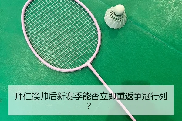 拜仁换帅后新赛季能否立即重返争冠行列？
