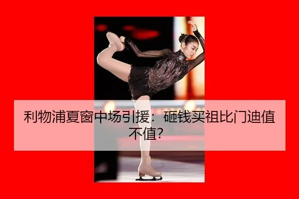 利物浦夏窗中场引援：砸钱买祖比门迪值不值？