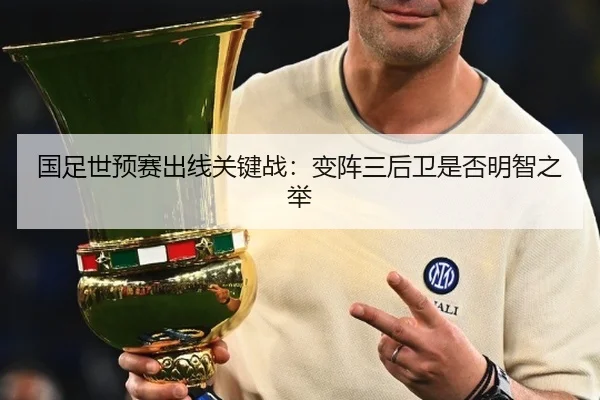 国足世预赛出线关键战：变阵三后卫是否明智之举