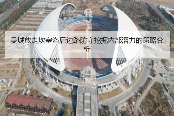 曼城放走坎塞洛后边路防守挖掘内部潜力的策略分析