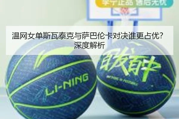 温网女单斯瓦泰克与萨巴伦卡对决谁更占优？深度解析